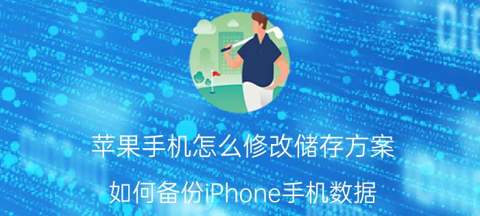 苹果手机怎么修改储存方案 如何备份iPhone手机数据？